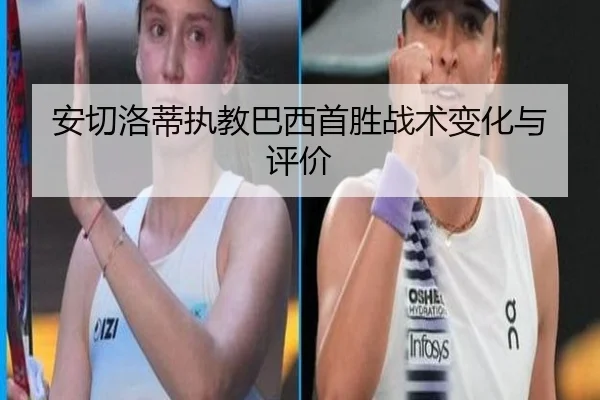 安切洛蒂执教巴西首胜战术变化与评价